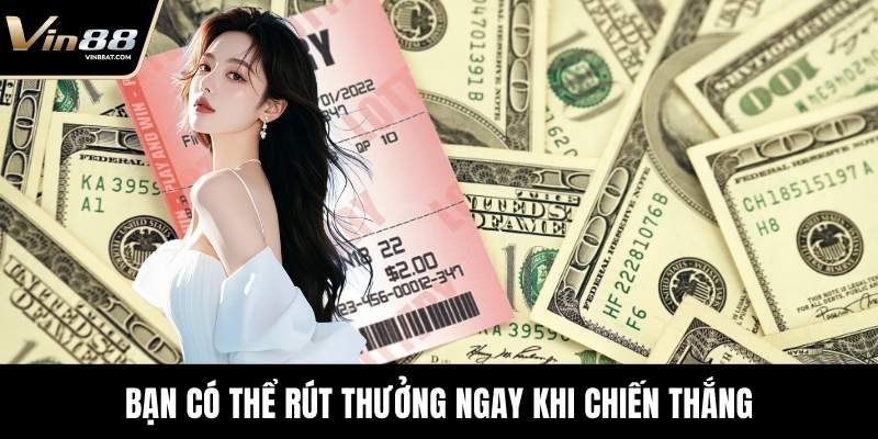 Bạn có thể rút thưởng ngay khi chiến thắng