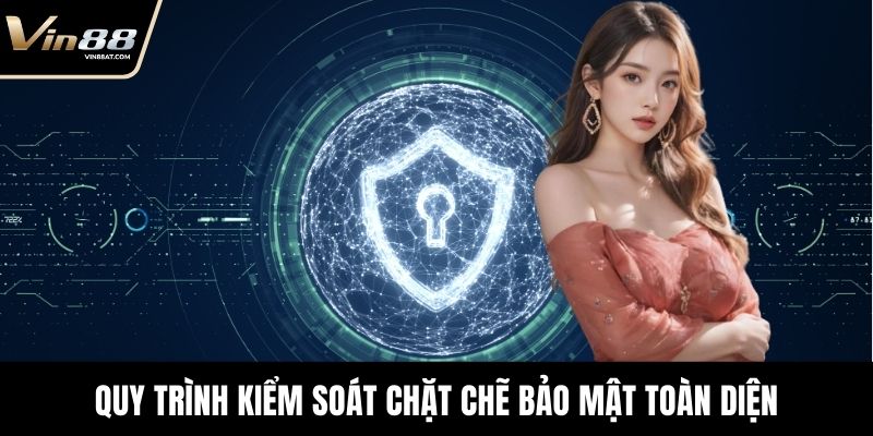 Quy trình kiểm soát chặt chẽ tạo nên nền tảng bảo mật toàn diện