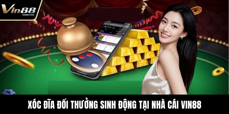 Xóc đĩa đổi thưởng sinh động tại nhà cái VIN88